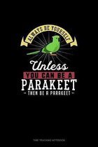 Always Be Yourself Unless You Can Be A Parakeet Then Be A Parakeet