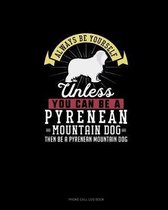 Always Be Yourself Unless You Can Be A Pyrenean Mountain Dog Then Be A Pyrenean Mountain Dog