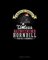 Always Be Yourself Unless You Can Be A Hornbill Then Be A Hornbill