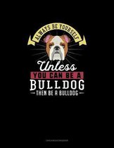 Always Be Yourself Unless You Can Be A Bulldog Then Be A Bulldog