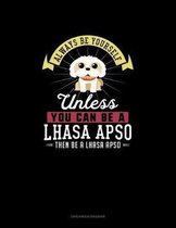 Always Be Yourself Unless You Can Be A Lhasa Apso Then Be A Lhasa Apso