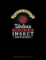 Always Be Yourself Unless You Can Be An Insect Then Be An Insect