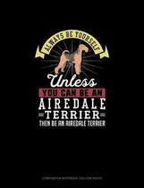 Always Be Yourself Unless You Can Be An Airedale Terrier Then Be An Airedale Terrier
