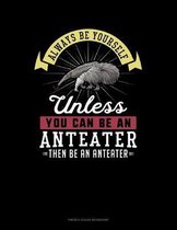 Always Be Yourself Unless You Can Be An Anteater Then Be An Anteater
