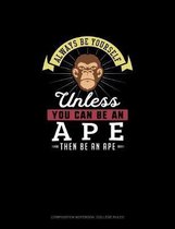 Always Be Yourself Unless You Can Be An Ape Then Be An Ape
