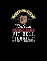 Always Be Yourself Unless You Can Be A Pit Bull Terrier Then Be A Pit Bull Terrier