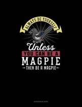 Always Be Yourself Unless You Can Be A Magpie Then Be A Magpie