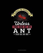 Always Be Yourself Unless You Can Be An Ant Then Be An Ant