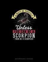 Always Be Yourself Unless You Can Be A Scorpion Then Be A Scorpion