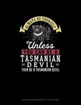 Always Be Yourself Unless You Can Be A Tasmanian Devil Then Be A Tasmanian Devil