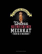 Always Be Yourself Unless You Can Be A Meerkat Then Be A Meerkat