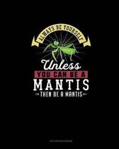 Always Be Yourself Unless You Can Be A Mantis Then Be A Mantis