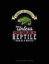 Always Be Yourself Unless You Can Be A Reptile Then Be A Reptile