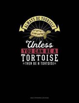 Always Be Yourself Unless You Can Be A Tortoise Then Be A Tortoise