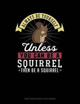 Always Be Yourself Unless You Can Be a Squirrel Then Be a Squirrel