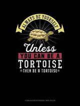 Always Be Yourself Unless You Can Be a Tortoise Then Be a Tortoise: Composition Notebook