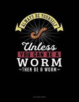 Always Be Yourself Unless You Can Be a Worm Then Be a Worm