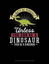 Always Be Yourself Unless You Can Be a Dinosaur Then Be a Dinosaur