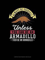Always Be Yourself Unless You Can Be an Armadillo Then Be an Armadillo: Composition Notebook