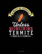 Always Be Yourself Unless You Can Be a Termite Then Be a Termite