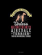Always Be Yourself Unless You Can Be An Airedale Terrier Then Be An Airedale Terrier