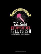 Always Be Yourself Unless You Can Be A Jellyfish Then Be A Jellyfish