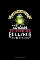 Always Be Yourself Unless You Can Be A Bullfrog Then Be A Bullfrog