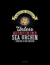 Always Be Yourself Unless You Can Be A Sea Urchin Then Be A Sea Urchin