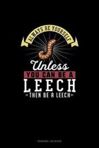Always Be Yourself Unless You Can Be A Leech Then Be A Leech