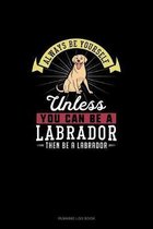 Always Be Yourself Unless You Can Be A Labrador Then Be A Labrador