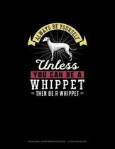 Always Be Yourself Unless You Can Be A Whippet Then Be A Whippet