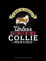 Always Be Yourself Unless You Can Be a Collie Then Be a Collie: Composition Notebook