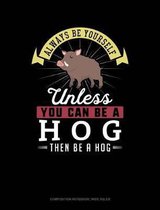 Always Be Yourself Unless You Can Be a Hog Then Be a Hog: Composition Notebook