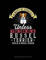 Always Be Yourself Unless You Can Be a Russel Terrier Then Be a Russel Terrier: Composition Notebook