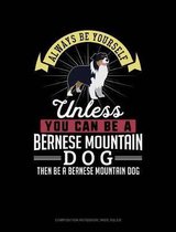 Always Be Yourself Unless You Can Be a Bernese Mountain Dog Then Be a Bernese Mountain Dog: Composition Notebook