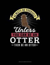 Always Be Yourself Unless You Can Be an Otter Then Be an Otter