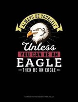 Always Be Yourself Unless You Can Be an Eagle Then Be an Eagle: Composition Notebook