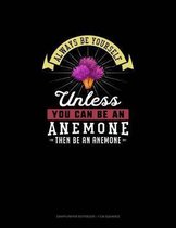 Always Be Yourself Unless You Can Be An Anemone Then Be An Anemone