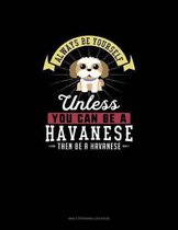 Always Be Yourself Unless You Can Be A Havanese Then Be A Havanese