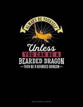 Always Be Yourself Unless You Can Be A Bearded Dragon Then Be A Bearded Dragon