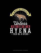 Always Be Yourself Unless You Can Be A Hyena Then Be A Hyena