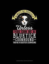 Always Be Yourself Unless You Can Be A Bluetick Coonhound Then Be A Bluetick Coonhound