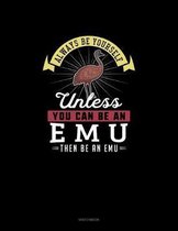 Always Be Yourself Unless You Can Be An Emu Then Be An Emu