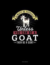 Always Be Yourself Unless You Can Be A Goat Then Be A Goat