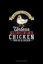 Always Be Yourself Unless You Can Be A Chicken Then Be A Chicken