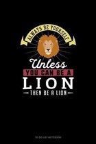 Always Be Yourself Unless You Can Be A Lion Then Be A Lion