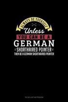 Always Be Yourself Unless You Can Be A German Shorthaired Pointer Then Be A German Shorthaired Pointer