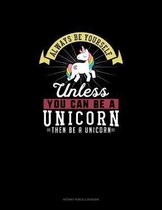 Always Be Yourself Unless You Can Be A Unicorn Then Be A Unicorn