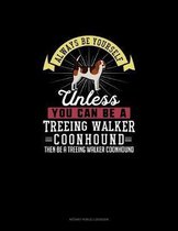 Always Be Yourself Unless You Can Be A Treeing Walker Coonhound Then Be A Treeing Walker Coonhound