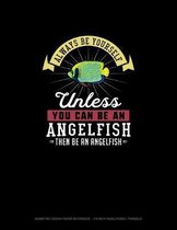 Always Be Yourself Unless You Can Be An Angelfish Then Be An Angelfish